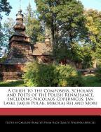 A Guide to the Composers, Scholars and Poets of the Polish Renaissance, Including Nicolaus Copernicus, Jan Laski, Jakub Polak, Mikolaj Rej and More