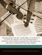 Renaissance Music and Men: A Guide to Classical Music of the Renaissance Period, Including Chansons, Villanellas, Motets, Canzonettas and More