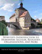 Webster's Introduction to Humanism: Secular, Religious, Organizations, and More