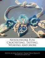 Needlework Fun: Crocheting, Tatting, Weaving and More