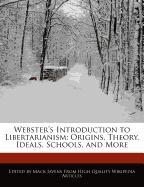Webster's Introduction to Libertarianism: Origins, Theory, Ideals, Schools, and More