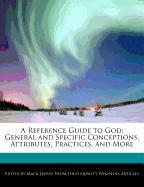 A Reference Guide to God: General and Specific Conceptions, Attributes, Practices, and More