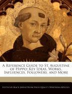 A Reference Guide to St. Augustine of Hippo: Key Ideas, Works, Influences, Followers, and More
