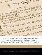 A Reference Guide to John in the Bible: Johannine Literature, Communities, and Related Literature