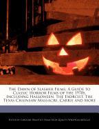 The Dawn of Slasher Films: A Guide to Classic Horror Films of the 1970s, Including Halloween, the Exorcist, the Texas Chainsaw Massacre, Carrie a