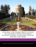 One Race, the Human Race: A Guide to the Baha'i Faith, Including Central Figures, Scriptures, Prayers, History, and More