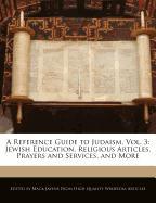 A Reference Guide to Judaism, Vol. 3: Jewish Education, Religious Articles, Prayers and Services, and More