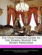 The Unauthorized Guide to the Stories Behind the Disney Princesses