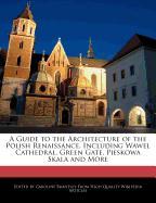 A Guide to the Architecture of the Polish Renaissance, Including Wawel Cathedral, Green Gate, Pieskowa Skala and More
