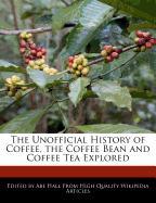 The Unofficial History of Coffee, the Coffee Bean and Coffee Tea Explored