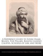 A Reference Guide to Sunni Islam: Beliefs, Five Pillars, Rightly Guided Caliphs, Schools of Law, and More