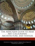 The Armchair Guide to Arab Art: Calligraphy, Architecture, and Textiles