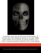 Slasher and Splatter Film Explosion: A Guide to the Horror Movies of the 1980s and 1990s, Including Scream, Friday the 13th, Urban Legend, Child's Pla
