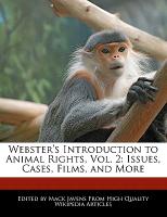 Webster's Introduction to Animal Rights, Vol. 2: Issues, Cases, Films, and More