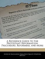 A Reference Guide to the Protestant Reformation: Precursors, Reformers, and More
