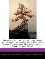 Japanese Culture, Vol. 4: Gardening and Bonsai Including Rock Gardens, Bonsai Techniques, Notable Japanese Gardens and More
