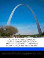 A Guide to the Missouri Constitution: An Overview, Legislative Branch, Executive Branch, Judicial Branch, Etc