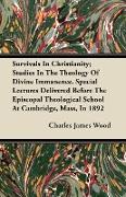 Survivals In Christianity, Studies In The Theology Of Divine Immanence. Special Lectures Delivered Before The Episcopal Theological School At Cambridg