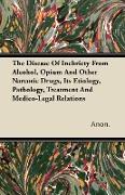 The Disease of Inebriety from Alcohol, Opium and Other Narcotic Drugs, Its Etiology, Pathology, Treatment and Medico-Legal Relations