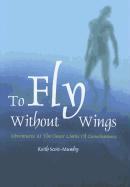 To Fly Without Wings: Adventures at the Outer Limits of Consciousness