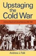 Upstaging the Cold War: American Dissent and Cultural Diplomacy, 1940-1960