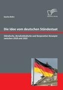 Die Idee vom deutschen Ständestaat: Ständische, Berufsständische und Korporative Konzepte zwischen 1918 und 1933