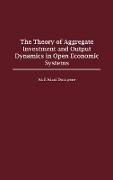 The Theory of Aggregate Investment and Output Dynamics in Open Economic Systems