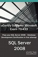 Ucertify Guide for Microsoft Exam 70-433: Pass Your SQL Server 2008 - Database Development Certification in First Attempt