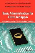 Basic Administration for Citrix Xenapp 6 Certification Exam Preparation Course in a Book for Passing the 1y0-A18 Exam - The How to Pass on Your First