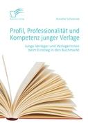 Profil, Professionalität und Kompetenz junger Verlage: Junge Verleger und Verlegerinnen beim Einstieg in den Buchmarkt