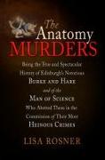 The Anatomy Murders: Being the True and Spectacular History of Edinburgh's Notorious Burke and Hare and of the Man of Science Who Abetted T