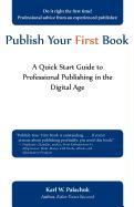 Publish Your First Book: A Quick Start Guide to Professional Publishing in the Digital Age