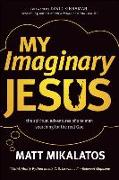 My Imaginary Jesus: The Spiritual Adventures of One Man Searching for the Real God
