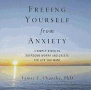 Freeing Yourself from Anxiety: The 4 Simple Steps to Overcome Worry and Create the Life You Want