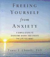 Freeing Yourself from Anxiety: Four Simple Steps to Overcome Worry and Create the Life You Want