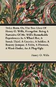 Twice Born, Or, The Two Lives Of Henry O. Wills, Evangelist. Being A Narrative Of Mr. Will's Remarkable Experiences As A Wharf-Rat, A Sneak-Thief, A Convict, A Soldier, A Bounty-Jumper, A Fakir, A Fireman, A Ward-Heeler, An A Plug-Ugly