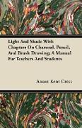 Light and Shade with Chapters on Charcoal, Pencil, and Brush Drawing, A Manual for Teachers and Students