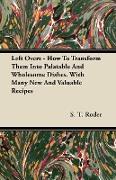 Left Overs - How to Transform Them Into Palatable and Wholesome Dishes. with Many New and Valuable Recipes