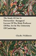 The Study of Art in Universities - Inaugural Lecture of the Slade Professor of Fine Art in the University of Cambridge