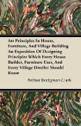 Art Principles In House, Furniture, And Village Building An Exposition Of Designing Principles Which Every House Builder, Furniture User, And Every Vi