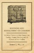 Breeding and Management of Canaries - Including Chapters on Their Dispositions, Feeding, Nesting, Hatching and All Elements of Their Feeding