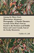 Among the Water-Fowl, Observation, Adventure, Photography - A Popular Narrative Account of the Water-Fowl as Found in the Northern and Middle States a