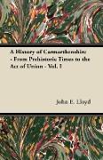 A History of Carmarthenshire - From Prehistoric Times to the Act of Union - Vol. I