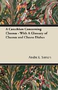 A Catechism Concerning Cheeses - With a Glossary of Cheeses and Cheese Dishes