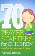 70 Prayer Starters for Children: And Those Who Teach Them