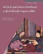 Mir&#702,&#257,t Al-Quds (Mirror of Holiness): A Life of Christ for Emperor Akbar: A Commentary on Father Jerome Xavier's Text and the Miniatures of C