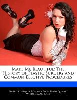 Make Me Beautiful: The History of Plastic Surgery and Common Elective Procedures