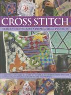 Cross Stitch: Skills, Techniques, 150 Practical Projects: Everything You Need to Know to Master a Decorative Craft, with 600 Easy-To-Follow Charts and