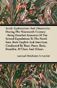 Arctic Explorations And Discoveries During The Nineteenth Century - Being Detailed Accounts Of The Several Expeditions To The North Seas, Both English