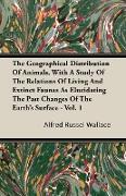 The Geographical Distribution of Animals, with a Study of the Relations of Living and Extinct Faunas as Elucidating the Past Changes of the Earth's Surface - Vol. I